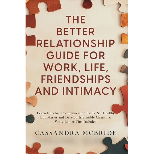 The Better Relationship Guide for Work, Life, Friendships and Intimacy: Learn Effective Communication Skills, Set Healthy Boundaries and Develop Irres - Paperback