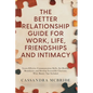 The Better Relationship Guide for Work, Life, Friendships and Intimacy: Learn Effective Communication Skills, Set Healthy Boundaries and Develop Irres - Paperback