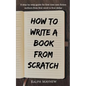 How to Write a Book from Scratch: A Step-By-Step Guide for First Time Non-Fiction Authors from First Word to First Dollar - Paperback