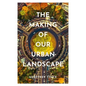 The Making of Our Urban Landscape - Hardcover