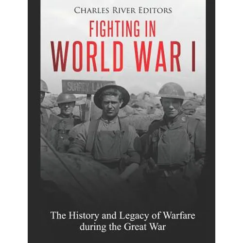 Fighting in World War I: The History and Legacy of Warfare during the Great War - Paperback