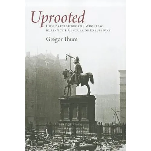 Uprooted: How Breslau Became Wroclaw During the Century of Expulsions - Paperback