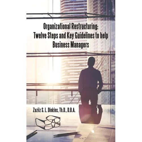 Organizational Restructuring: Twelve Steps and Key Guidelines to Help Business Managers - Paperback