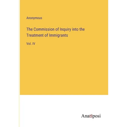 The Commission of Inquiry into the Treatment of Immigrants: Vol. IV - Paperback