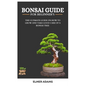 Bonsai Guide for Beginners: The ultimate guide on how to grow and take good care of a bonsai tree - Paperback