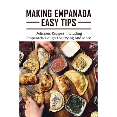 Making Empanada Easy Tips: Delicious Recipes, Including Empanada Dough For Frying And More: Empanada Ilocos Recipe - Paperback