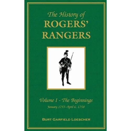 The History of Rogers' Rangers: Vol. I: The Beginnings, January 1755-April 6, 1758 - Hardcover