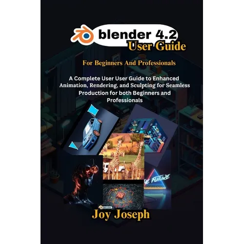 Blender 4.2 User Guide: A Complete User Guide to Enhanced Animation, Rendering and Sculpting for Beginners and Professionals. - Paperback