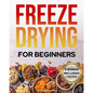 Freeze-Drying for Beginners: [FROM A TO Z] Unlock the Secrets of Simple Long-Term Food Storage. Save Money, Reduce Waste & Enjoy Delicious Food Fro - Paperback