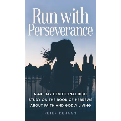 Run with Perseverance: A 40-Day Devotional Bible Study on the Book of Hebrews about Faith and Godly Living - Hardcover