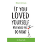 If You Loved Yourself, What Would You Do Now?: How to not hate yourself and feel better about yourself in your mind body and health, sex, money, food, - Paperback