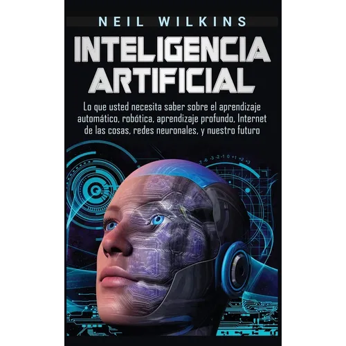 Inteligencia artificial: Lo que usted necesita saber sobre el aprendizaje automático, robótica, aprendizaje profundo, Internet de las cosas, re - Hardcover