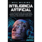 Inteligencia artificial: Lo que usted necesita saber sobre el aprendizaje automático, robótica, aprendizaje profundo, Internet de las cosas, re - Hardcover