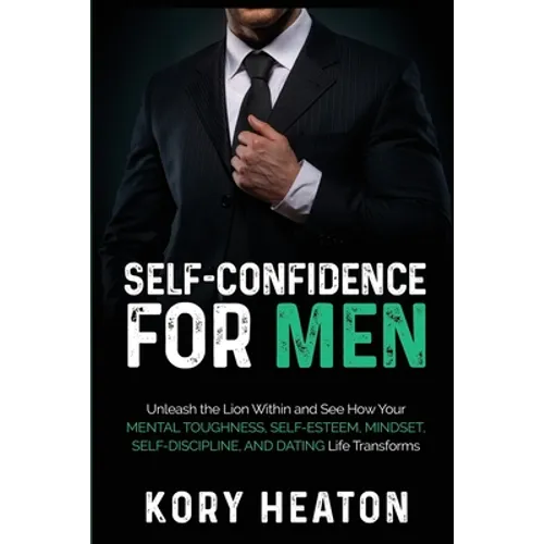 Self-Confidence for Men: Unleash the Lion within and See How Your Mental Toughness, Self-Esteem, Mindset, Self-Discipline, and Dating Life Transforms - Paperback