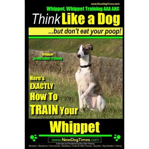 Whippet, Whippet Training AAA AKC: Think Like a Dog, but Don't Eat Your Poop! Whippet Breed Expert Training: Here's EXACTLY How to Train Your Whippet - Paperback