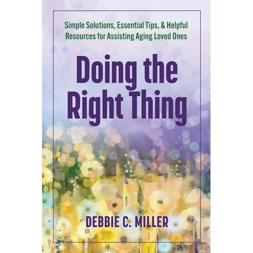 Doing the Right Thing: Simple Solutions, Essential Tips & Helpful Resources for Assisting Aging Loved Ones - Paperback