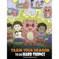 Train Your Dragon To Do Hard Things: A Cute Children's Story about Perseverance, Positive Affirmations and Growth Mindset. - Hardcover