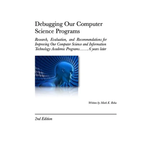 Debugging Our Computer Science Programs: Research, Evaluation, and Recommendations for Improving Our Computer Science and Information Technology Acade - Paperback