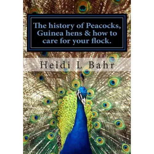 The history of Peacocks, Guinea Hens & how to care for your flock.: The history of Peacocks, Guinea Hens & how to care for your flock. - Paperback