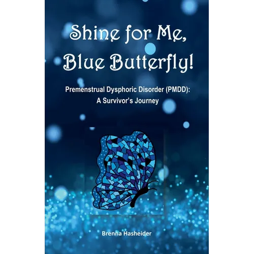 Shine for Me, Blue Butterfly! Premenstrual Dysphoric Disorder (PMDD): A Survivor's Journey - Paperback