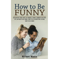 How to Be Funny: Developing Your Sense of Humor & Funny Comment Delivery (Tips on How to Be Funny, How to Be Interesting to Men, How to Be Funny) - Paperback