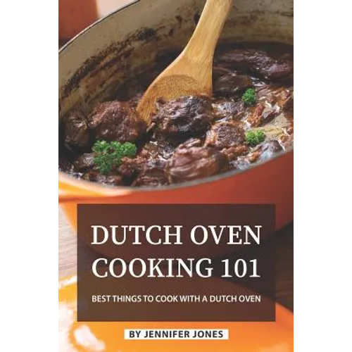 Dutch Oven Cooking 101: Best Things to Cook with a Dutch Oven - Paperback