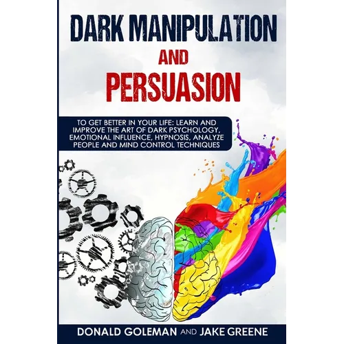 Dark Manipulation and Persuasion: To Get Better in Your Life: Learn and Improve the Art of Dark Psychology, Emotional Influence, Hypnosis, Analyze Peo - Paperback