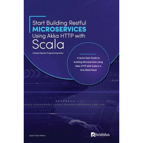 Start Building RESTful Microservices using Akka HTTP with Scala: A Quick Start Guide to building Microservices using Akka HTTP with Scala in a One-Wee - Paperback