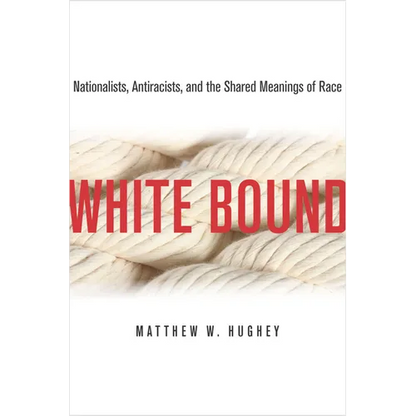 White Bound: Nationalists, Antiracists, and the Shared Meanings of Race - Paperback
