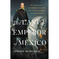 The Last Emperor of Mexico: The Dramatic Story of the Habsburg Archduke Who Created a Kingdom in the New World - Hardcover