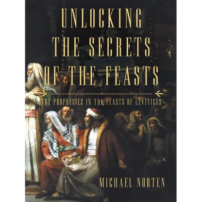 Unlocking the Secrets of the Feasts: The Prophecies in the Feasts of Leviticus - Paperback