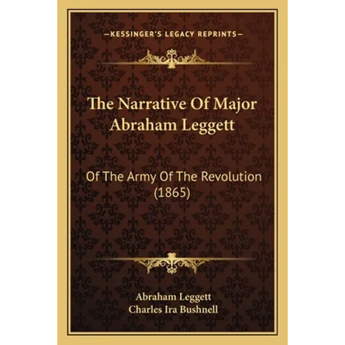 The Narrative Of Major Abraham Leggett: Of The Army Of The Revolution (1865) - Paperback