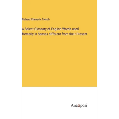A Select Glossary of English Words used formerly in Senses different from their Present - Hardcover