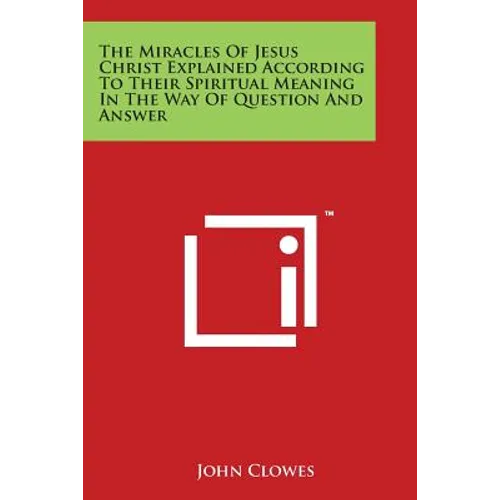 The Miracles Of Jesus Christ Explained According To Their Spiritual Meaning In The Way Of Question And Answer - Paperback