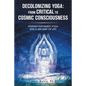 Decolonizing Yoga: from Critical to Cosmic Consciousness: Feminist-Informed Yoga and a Jain Way of Life - Paperback