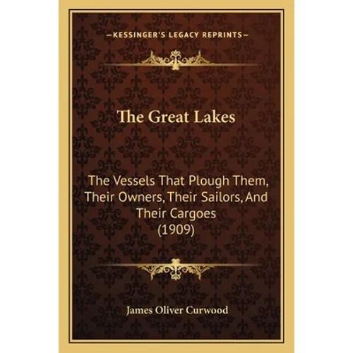 The Great Lakes: The Vessels That Plough Them, Their Owners, Their Sailors, and Their Cargoes (1909) - Paperback