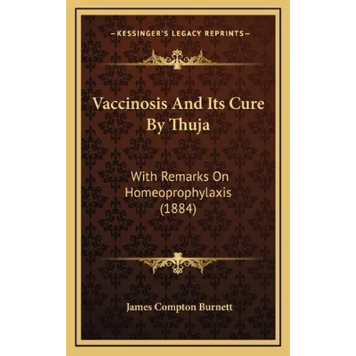 Vaccinosis and Its Cure by Thuja: With Remarks on Homeoprophylaxis (1884) - Hardcover