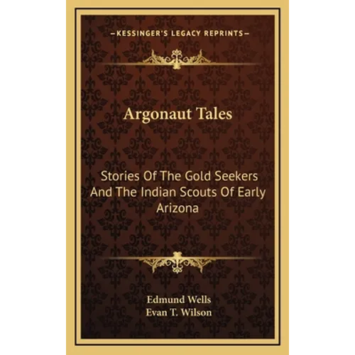 Argonaut Tales: Stories Of The Gold Seekers And The Indian Scouts Of Early Arizona - Hardcover
