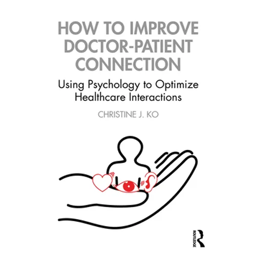 How to Improve Doctor-Patient Connection: Using Psychology to Optimize Healthcare Interactions - Paperback