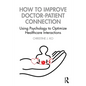 How to Improve Doctor-Patient Connection: Using Psychology to Optimize Healthcare Interactions - Paperback