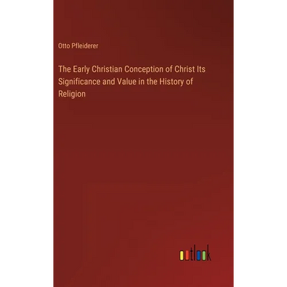 The Early Christian Conception of Christ Its Significance and Value in the History of Religion - Hardcover