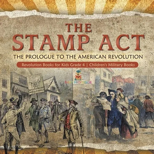 The Stamp Act: The Prologue to the American Revolution Revolution Books for Kids Grade 4 Children's Military Books - Paperback