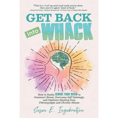 Get Back into Whack: How to Easily Rewire Your Brain to Outsmart Stress, Overcome Self-Sabotage, and Optimize Healing from Fibromyalgia and - Paperback