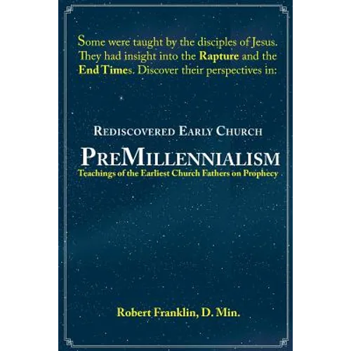 Rediscovered Early Church PreMillennialism: Teachings of the Earliest Church Fathers on Prophecy - Paperback