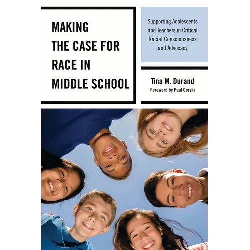 Making the Case for Race in Middle School: Supporting Adolescents and Teachers in Critical Racial Consciousness and Advocacy - Paperback