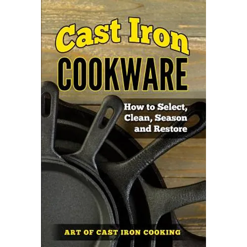 Cast Iron Cookware: How to Select, Clean, Season and Restore - Paperback