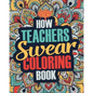 How Teachers Swear Coloring Book: A Funny, Irreverent, Clean Swear Word Teacher Coloring Book Gift Idea - Paperback