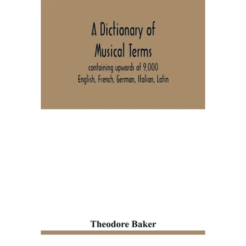 A dictionary of musical terms, containing upwards of 9,000 English, French, German, Italian, Latin, and Greek words and phrases used in the art and sc - Paperback