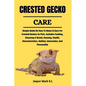 Crested Gecko Care: Simple Guide On How To Raise & Care For Crested Geckos As Pets. Includes Feeding, Choosing A Breed, Housing, Health, C - Paperback
