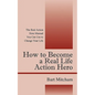 How to Become a Real Life Action Hero: The Real Action Hero Manual You Can Use to Change Your Life - Paperback